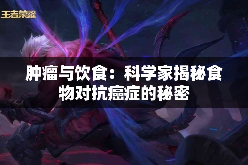 肿瘤与饮食：科学家揭秘食物对抗癌症的秘密