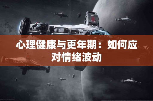 心理健康与更年期：如何应对情绪波动