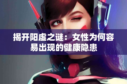 揭开阳虚之谜：女性为何容易出现的健康隐患