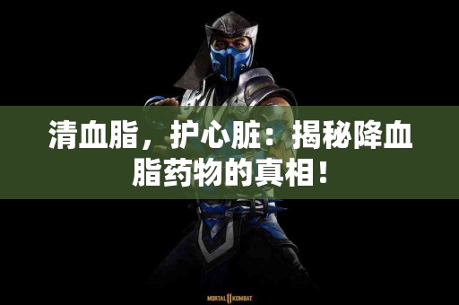 清血脂，护心脏：揭秘降血脂药物的真相！