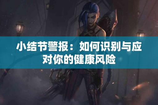 小结节警报：如何识别与应对你的健康风险