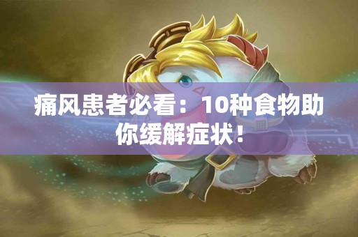 痛风患者必看：10种食物助你缓解症状！