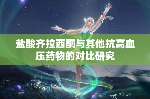 盐酸齐拉西酮与其他抗高血压药物的对比研究