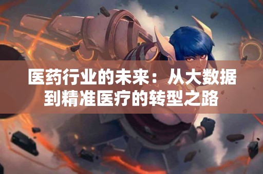 医药行业的未来：从大数据到精准医疗的转型之路