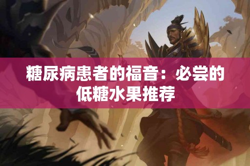 糖尿病患者的福音：必尝的低糖水果推荐