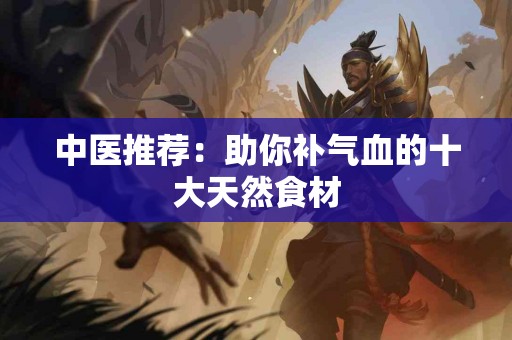 中医推荐：助你补气血的十大天然食材