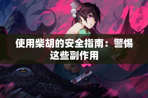 使用柴胡的安全指南：警惕这些副作用