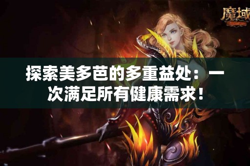 探索美多芭的多重益处：一次满足所有健康需求！