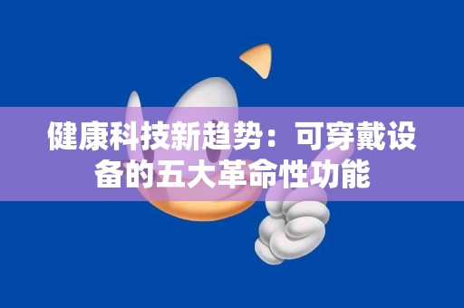 健康科技新趋势：可穿戴设备的五大革命性功能