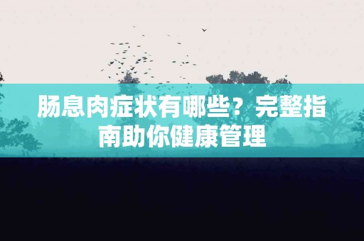 肠息肉症状有哪些？完整指南助你健康管理