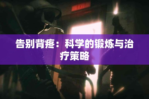 告别背疼：科学的锻炼与治疗策略