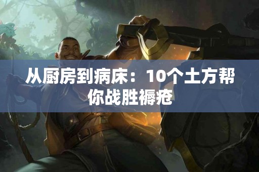 从厨房到病床：10个土方帮你战胜褥疮