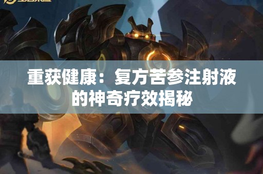 重获健康：复方苦参注射液的神奇疗效揭秘