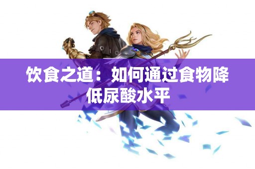 饮食之道：如何通过食物降低尿酸水平
