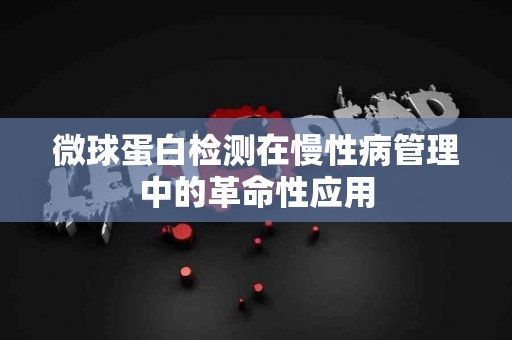 微球蛋白检测在慢性病管理中的革命性应用