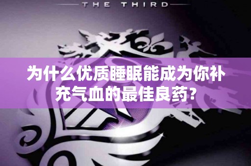 为什么优质睡眠能成为你补充气血的最佳良药？
