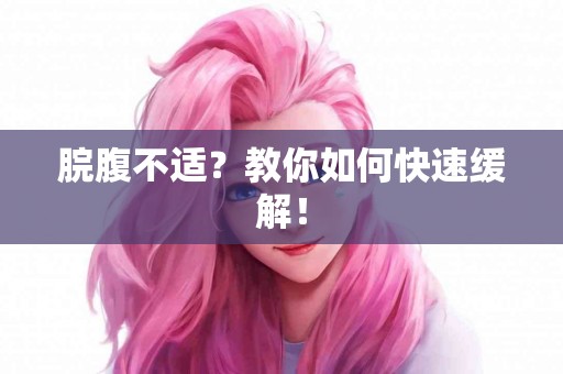 脘腹不适？教你如何快速缓解！