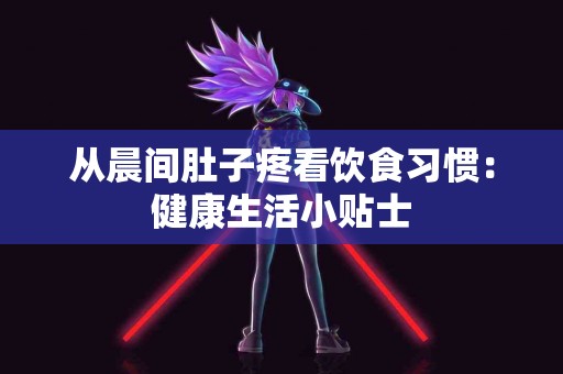 从晨间肚子疼看饮食习惯：健康生活小贴士