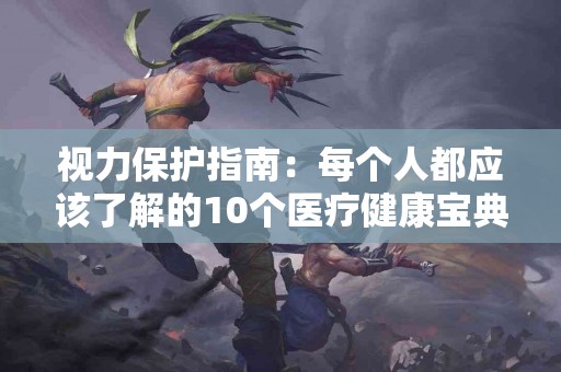 视力保护指南：每个人都应该了解的10个医疗健康宝典