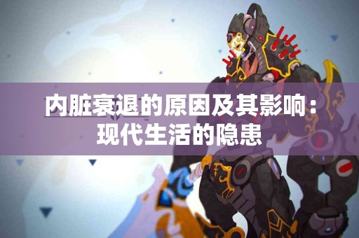 内脏衰退的原因及其影响：现代生活的隐患
