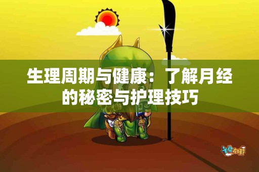 生理周期与健康：了解月经的秘密与护理技巧