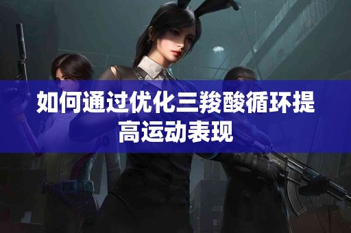 如何通过优化三羧酸循环提高运动表现