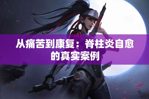 从痛苦到康复：脊柱炎自愈的真实案例
