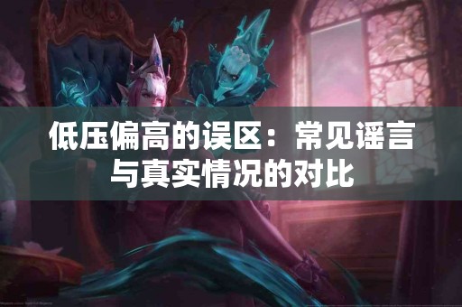 低压偏高的误区：常见谣言与真实情况的对比