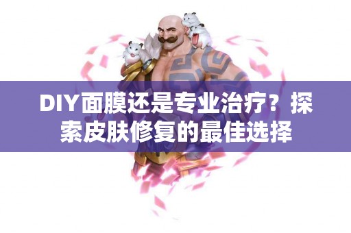 DIY面膜还是专业治疗？探索皮肤修复的最佳选择