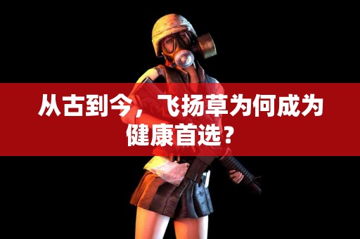 从古到今，飞扬草为何成为健康首选？