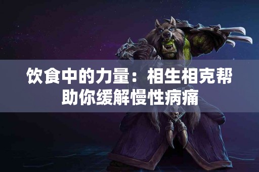 饮食中的力量：相生相克帮助你缓解慢性病痛