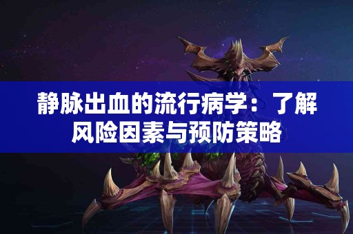 静脉出血的流行病学：了解风险因素与预防策略