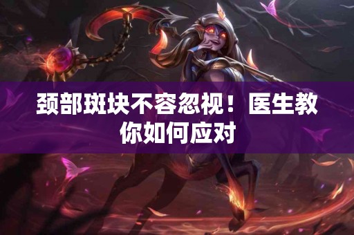 颈部斑块不容忽视！医生教你如何应对