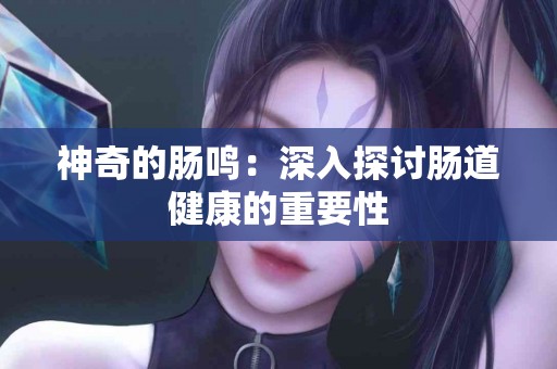 神奇的肠鸣：深入探讨肠道健康的重要性
