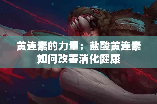 黄连素的力量：盐酸黄连素如何改善消化健康