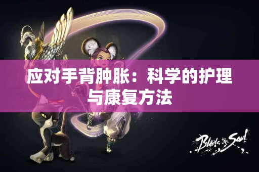 应对手背肿胀：科学的护理与康复方法