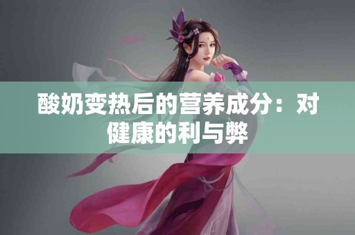 酸奶变热后的营养成分：对健康的利与弊