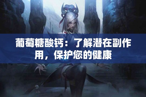 葡萄糖酸钙：了解潜在副作用，保护您的健康