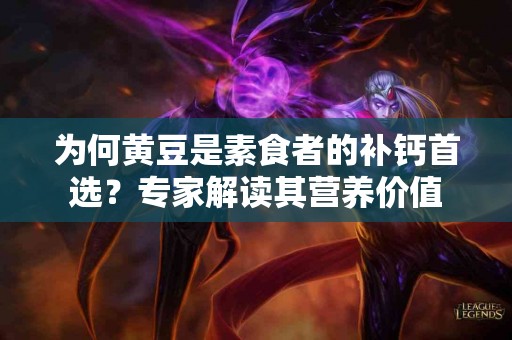 为何黄豆是素食者的补钙首选？专家解读其营养价值