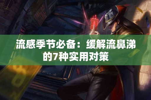 流感季节必备：缓解流鼻涕的7种实用对策