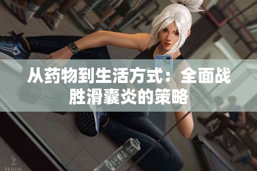 从药物到生活方式：全面战胜滑囊炎的策略