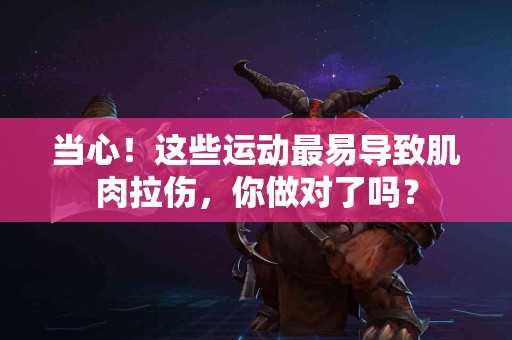 当心！这些运动最易导致肌肉拉伤，你做对了吗？