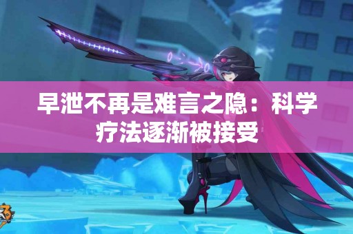 早泄不再是难言之隐：科学疗法逐渐被接受