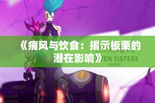 《痛风与饮食：揭示板栗的潜在影响》