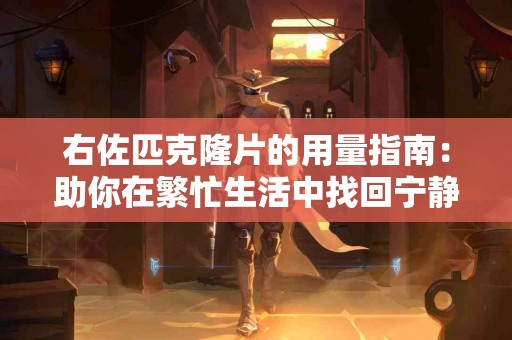 右佐匹克隆片的用量指南：助你在繁忙生活中找回宁静
