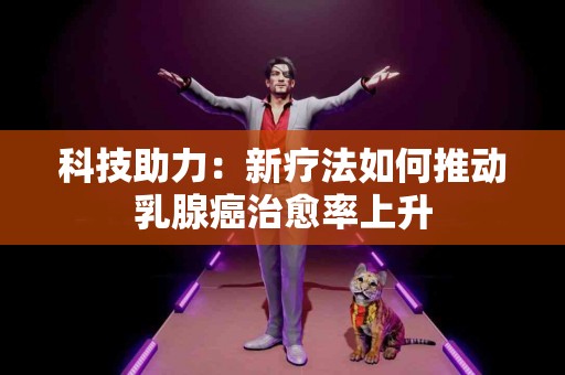 科技助力：新疗法如何推动乳腺癌治愈率上升