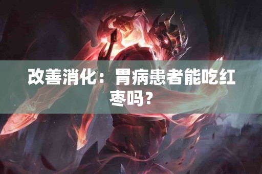 改善消化：胃病患者能吃红枣吗？