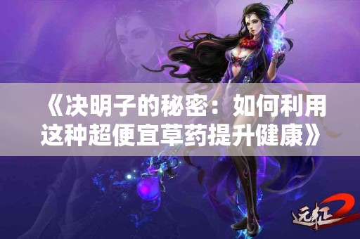 《决明子的秘密:如何利用这种超便宜草药提升健康》 《决明子的秘密:如何利用这种超便宜草药提升健康》