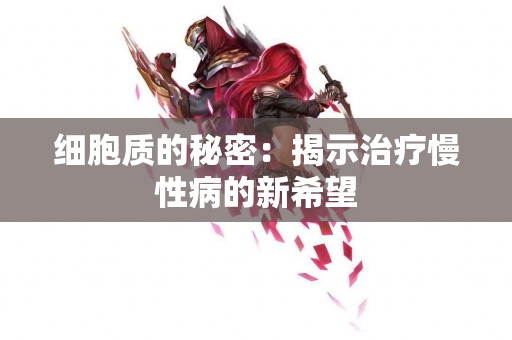 细胞质的秘密：揭示治疗慢性病的新希望