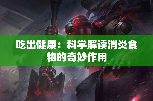 吃出健康：科学解读消炎食物的奇妙作用